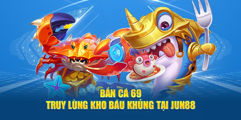 Bắn Cá 69 - Truy Lùng Kho Báu Khủng Tại Nhà Cái Jun88