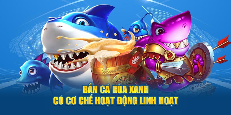 Bắn cá rùa xanh có cơ chế hoạt động linh hoạt