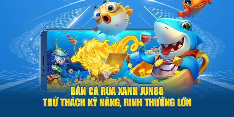 Bắn cá rùa xanh jun88