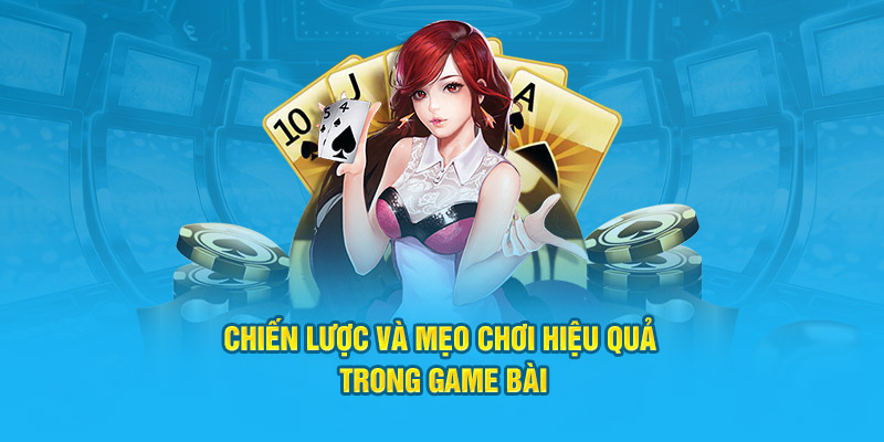 Chiến lược và mẹo chơi hiệu quả trong game bài