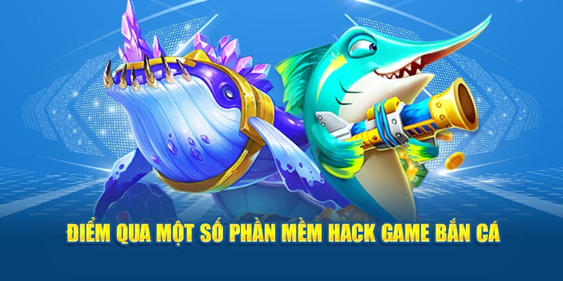 Điểm qua một số phần mềm hack game bắn cá 