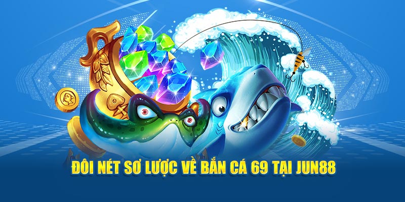 Đôi nét sơ lược về bắn cá 69 tại Jun88