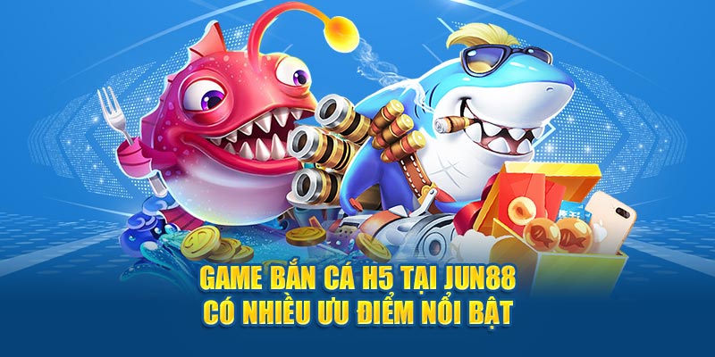 Game bắn cá h5 có nhiều ưu điểm nổi bật