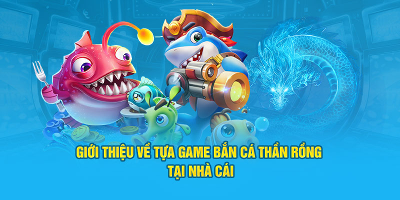 Giới thiệu về tựa game bắn cá thần rồng tại nhà cái