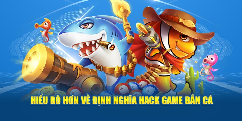 Hiểu rõ hơn về định nghĩa hack game bắn cá