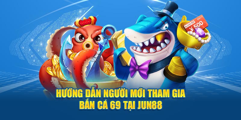 Hướng dẫn người mới tham gia bắn cá 69 tại Jun88