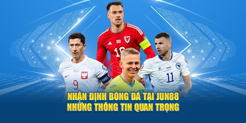 Nhận Định Bóng Đá Tại Jun88 - Những Thông Tin Quan Trọng