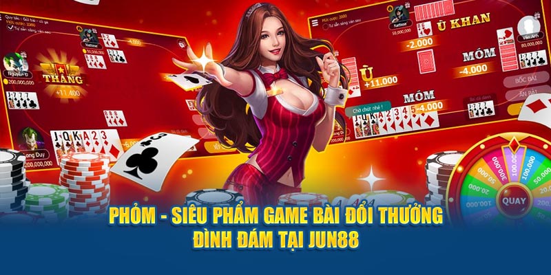 Phỏm - Siêu Phẩm Game Bài Đổi Thưởng Đình Đám Tại Jun88