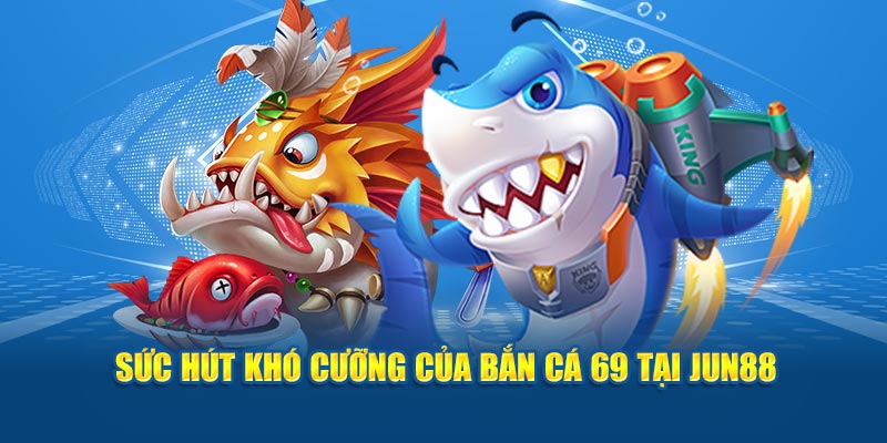 Sức hút khó cưỡng của bắn cá 69 tại Jun88