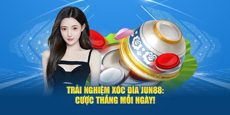 Trải Nghiệm Ngay Xóc Đĩa Jun88: Cược Thắng Mỗi Ngày!