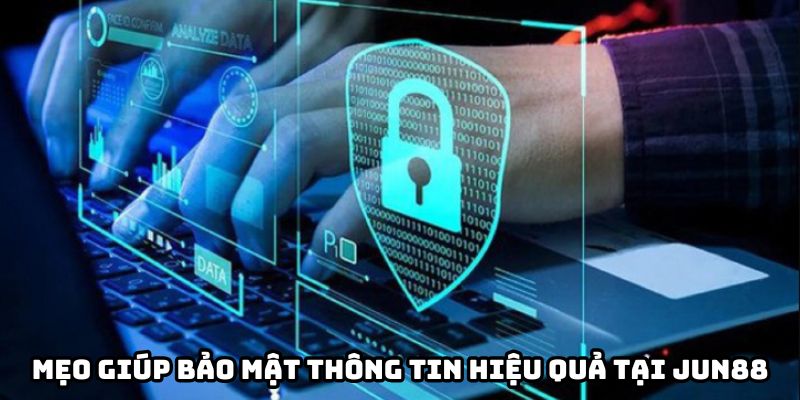 Một vài mẹo cực hay giúp bảo mật thông tin hiệu quả tại Jun88